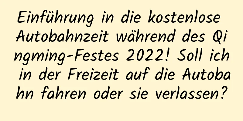 Einführung in die kostenlose Autobahnzeit während des Qingming-Festes 2022! Soll ich in der Freizeit auf die Autobahn fahren oder sie verlassen?