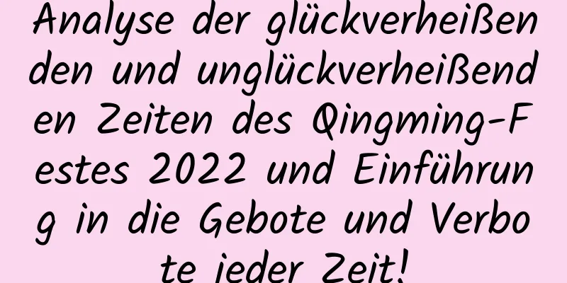 Analyse der glückverheißenden und unglückverheißenden Zeiten des Qingming-Festes 2022 und Einführung in die Gebote und Verbote jeder Zeit!