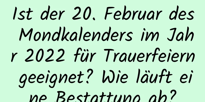 Ist der 20. Februar des Mondkalenders im Jahr 2022 für Trauerfeiern geeignet? Wie läuft eine Bestattung ab?