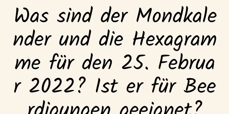 Was sind der Mondkalender und die Hexagramme für den 25. Februar 2022? Ist er für Beerdigungen geeignet?