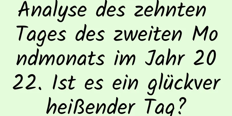 Analyse des zehnten Tages des zweiten Mondmonats im Jahr 2022. Ist es ein glückverheißender Tag?