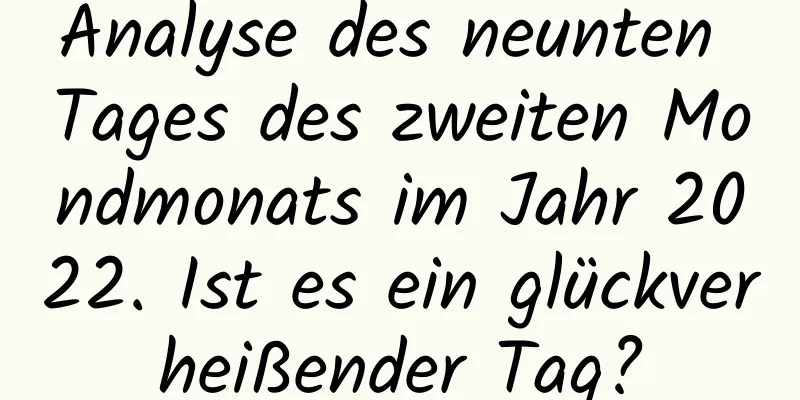 Analyse des neunten Tages des zweiten Mondmonats im Jahr 2022. Ist es ein glückverheißender Tag?