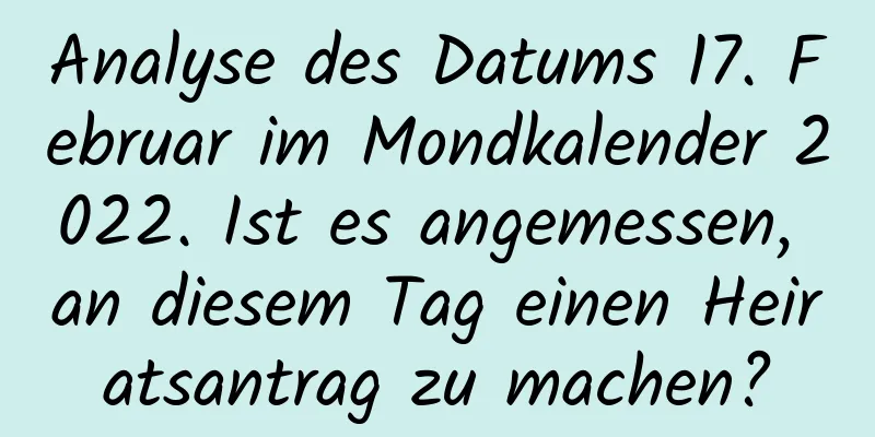 Analyse des Datums 17. Februar im Mondkalender 2022. Ist es angemessen, an diesem Tag einen Heiratsantrag zu machen?