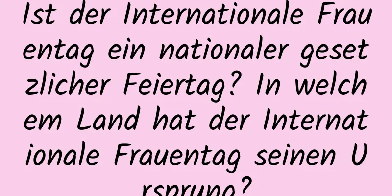 Ist der Internationale Frauentag ein nationaler gesetzlicher Feiertag? In welchem ​​Land hat der Internationale Frauentag seinen Ursprung?