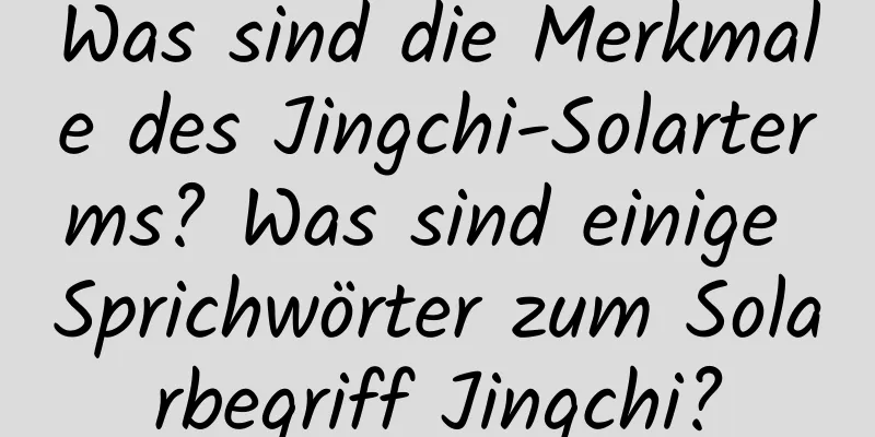 Was sind die Merkmale des Jingchi-Solarterms? Was sind einige Sprichwörter zum Solarbegriff Jingchi?