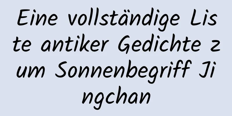 Eine vollständige Liste antiker Gedichte zum Sonnenbegriff Jingchan