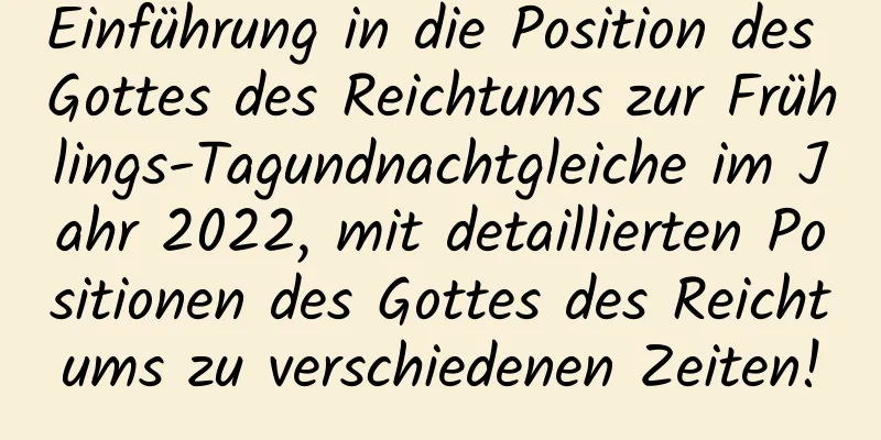 Einführung in die Position des Gottes des Reichtums zur Frühlings-Tagundnachtgleiche im Jahr 2022, mit detaillierten Positionen des Gottes des Reichtums zu verschiedenen Zeiten!