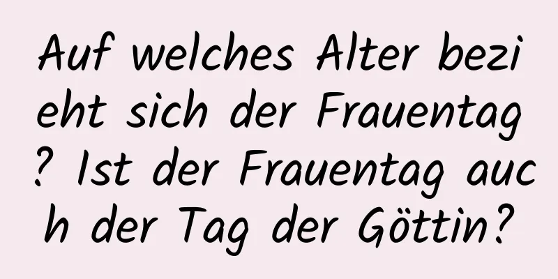 Auf welches Alter bezieht sich der Frauentag? Ist der Frauentag auch der Tag der Göttin?