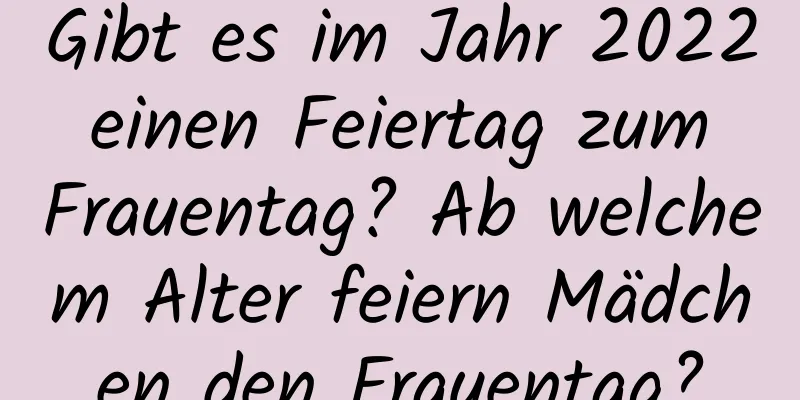 Gibt es im Jahr 2022 einen Feiertag zum Frauentag? Ab welchem ​​Alter feiern Mädchen den Frauentag?