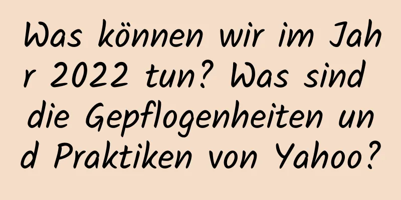 Was können wir im Jahr 2022 tun? Was sind die Gepflogenheiten und Praktiken von Yahoo?