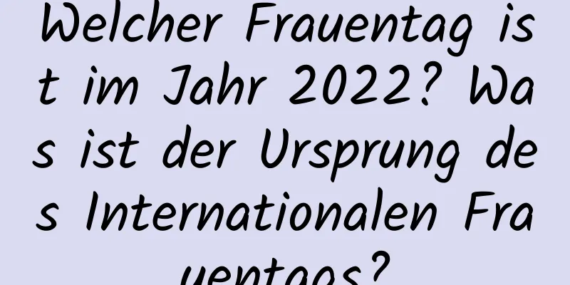 Welcher Frauentag ist im Jahr 2022? Was ist der Ursprung des Internationalen Frauentags?