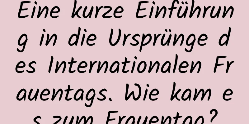 Eine kurze Einführung in die Ursprünge des Internationalen Frauentags. Wie kam es zum Frauentag?