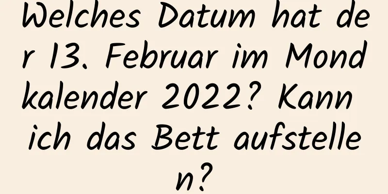 Welches Datum hat der 13. Februar im Mondkalender 2022? Kann ich das Bett aufstellen?