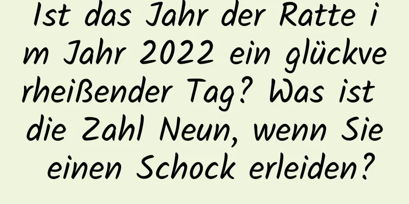 Ist das Jahr der Ratte im Jahr 2022 ein glückverheißender Tag? Was ist die Zahl Neun, wenn Sie einen Schock erleiden?