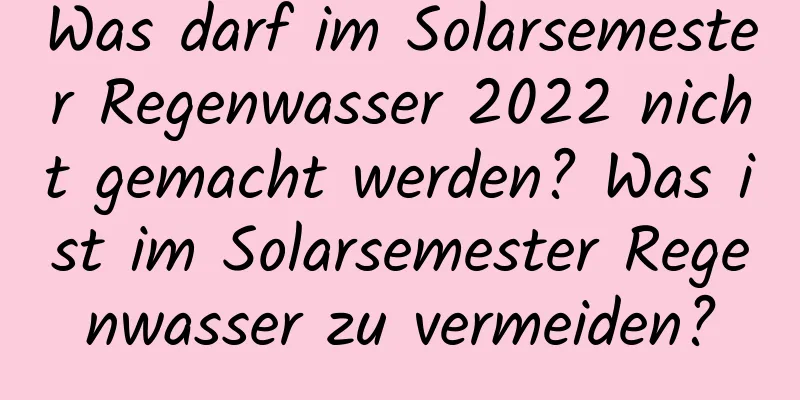 Was darf im Solarsemester Regenwasser 2022 nicht gemacht werden? Was ist im Solarsemester Regenwasser zu vermeiden?