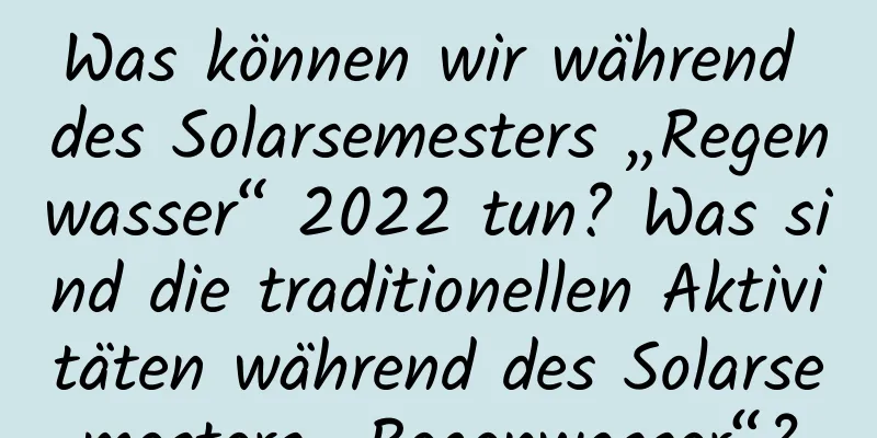 Was können wir während des Solarsemesters „Regenwasser“ 2022 tun? Was sind die traditionellen Aktivitäten während des Solarsemesters „Regenwasser“?