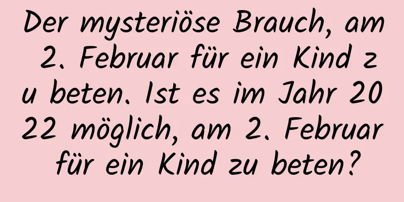 Der mysteriöse Brauch, am 2. Februar für ein Kind zu beten. Ist es im Jahr 2022 möglich, am 2. Februar für ein Kind zu beten?