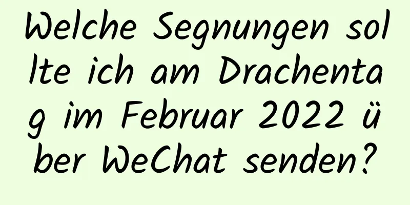 Welche Segnungen sollte ich am Drachentag im Februar 2022 über WeChat senden?