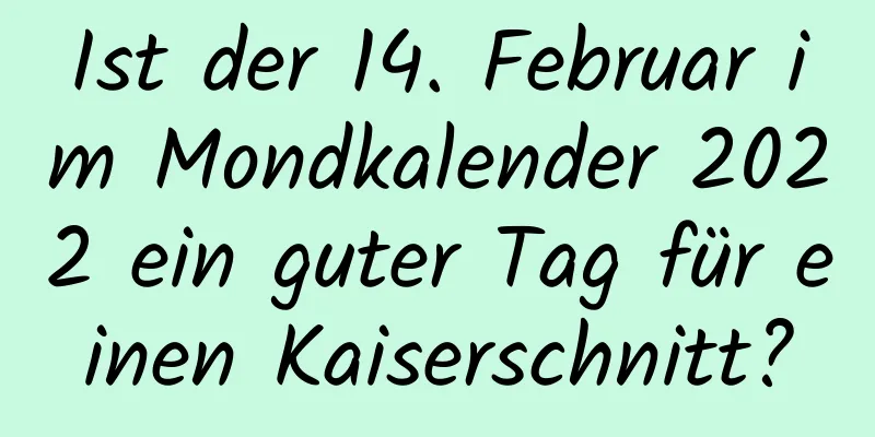 Ist der 14. Februar im Mondkalender 2022 ein guter Tag für einen Kaiserschnitt?