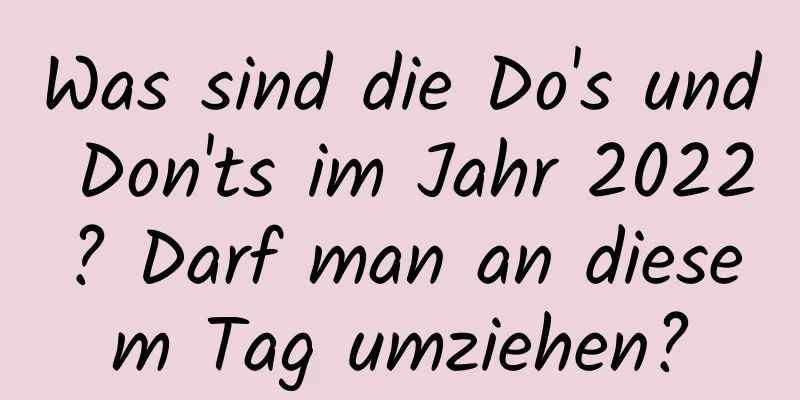 Was sind die Do's und Don'ts im Jahr 2022? Darf man an diesem Tag umziehen?