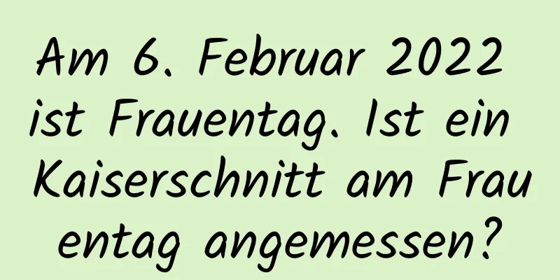 Am 6. Februar 2022 ist Frauentag. Ist ein Kaiserschnitt am Frauentag angemessen?