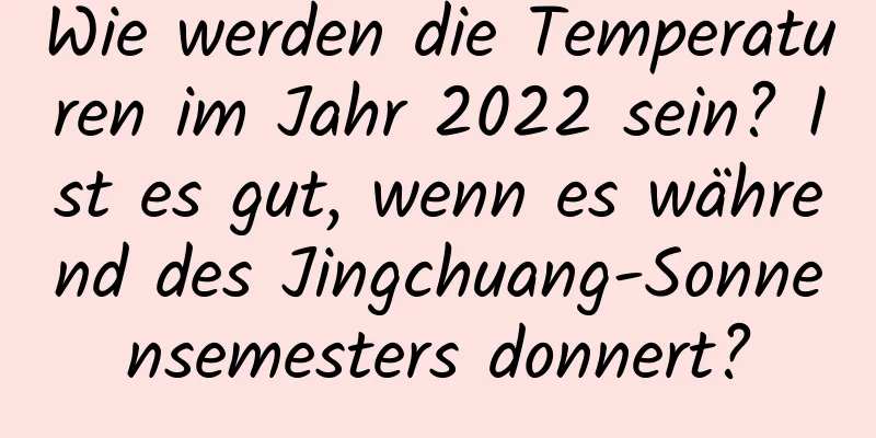 Wie werden die Temperaturen im Jahr 2022 sein? Ist es gut, wenn es während des Jingchuang-Sonnensemesters donnert?