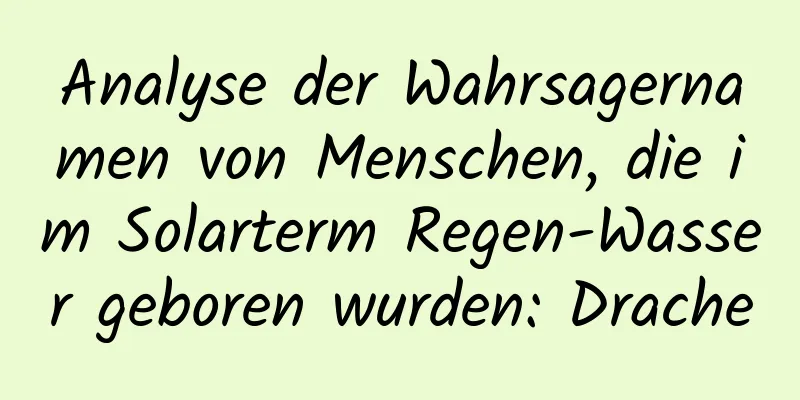 Analyse der Wahrsagernamen von Menschen, die im Solarterm Regen-Wasser geboren wurden: Drache