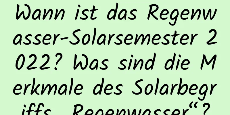 Wann ist das Regenwasser-Solarsemester 2022? Was sind die Merkmale des Solarbegriffs „Regenwasser“?