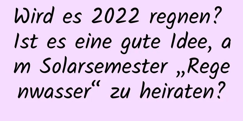 Wird es 2022 regnen? Ist es eine gute Idee, am Solarsemester „Regenwasser“ zu heiraten?