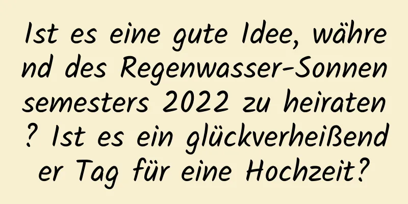 Ist es eine gute Idee, während des Regenwasser-Sonnensemesters 2022 zu heiraten? Ist es ein glückverheißender Tag für eine Hochzeit?