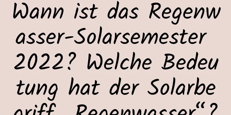 Wann ist das Regenwasser-Solarsemester 2022? Welche Bedeutung hat der Solarbegriff „Regenwasser“?