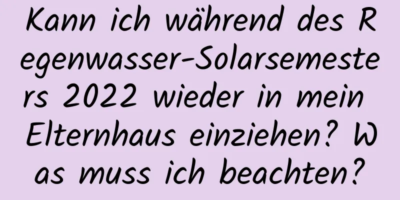 Kann ich während des Regenwasser-Solarsemesters 2022 wieder in mein Elternhaus einziehen? Was muss ich beachten?