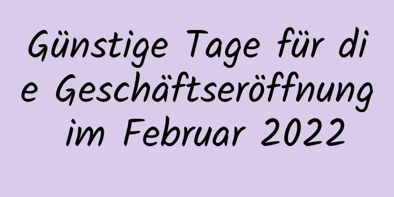 Günstige Tage für die Geschäftseröffnung im Februar 2022