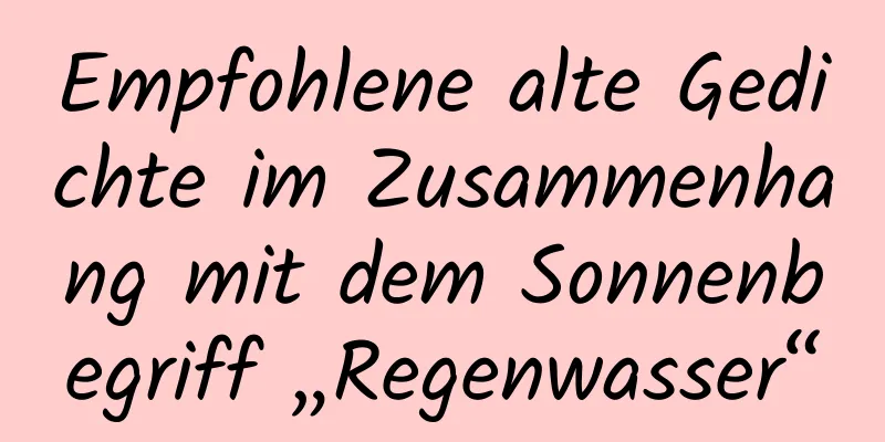 Empfohlene alte Gedichte im Zusammenhang mit dem Sonnenbegriff „Regenwasser“