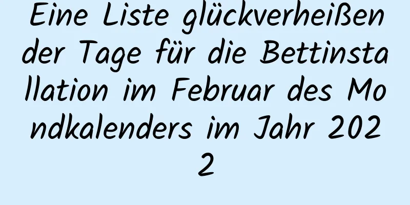 Eine Liste glückverheißender Tage für die Bettinstallation im Februar des Mondkalenders im Jahr 2022