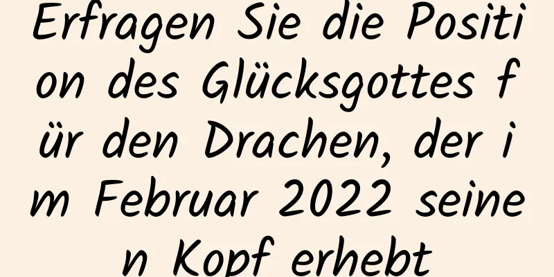 Erfragen Sie die Position des Glücksgottes für den Drachen, der im Februar 2022 seinen Kopf erhebt