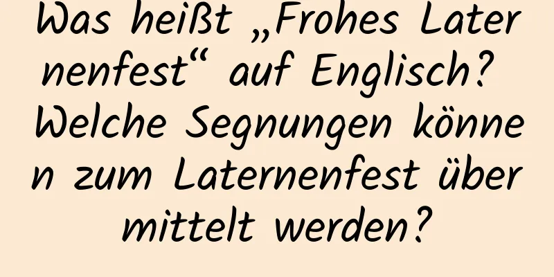 Was heißt „Frohes Laternenfest“ auf Englisch? Welche Segnungen können zum Laternenfest übermittelt werden?