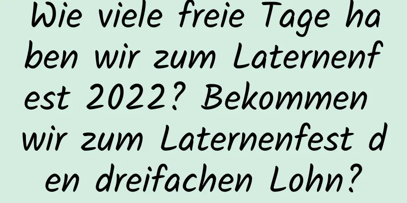 Wie viele freie Tage haben wir zum Laternenfest 2022? Bekommen wir zum Laternenfest den dreifachen Lohn?