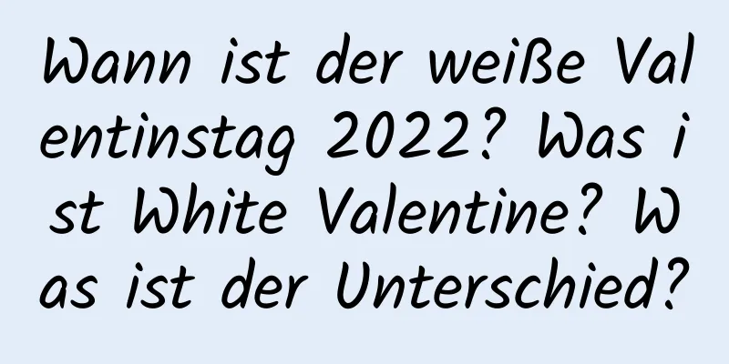 Wann ist der weiße Valentinstag 2022? Was ist White Valentine? Was ist der Unterschied?