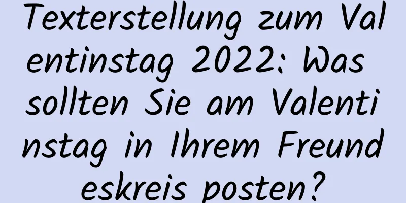 Texterstellung zum Valentinstag 2022: Was sollten Sie am Valentinstag in Ihrem Freundeskreis posten?