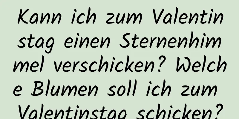 Kann ich zum Valentinstag einen Sternenhimmel verschicken? Welche Blumen soll ich zum Valentinstag schicken?