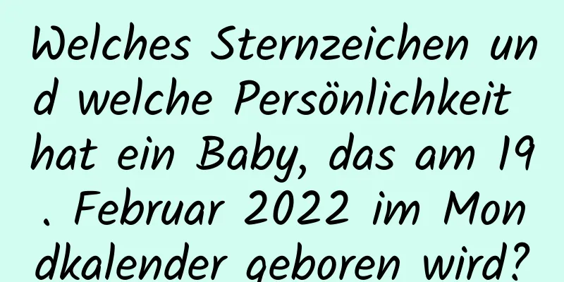 Welches Sternzeichen und welche Persönlichkeit hat ein Baby, das am 19. Februar 2022 im Mondkalender geboren wird?