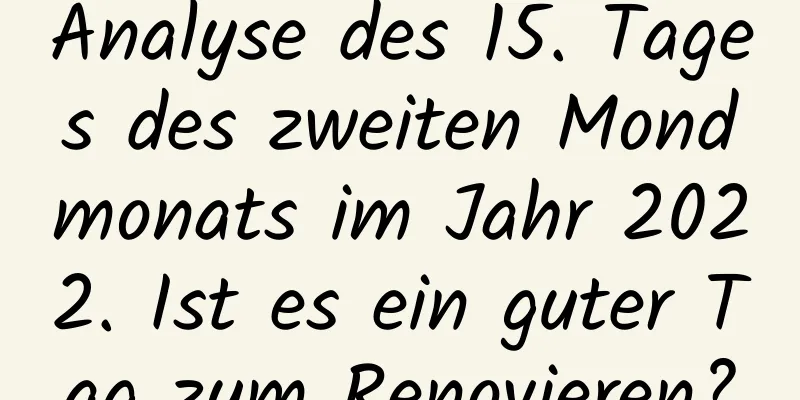 Analyse des 15. Tages des zweiten Mondmonats im Jahr 2022. Ist es ein guter Tag zum Renovieren?