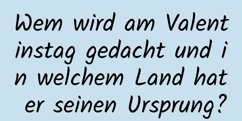 Wem wird am Valentinstag gedacht und in welchem ​​Land hat er seinen Ursprung?