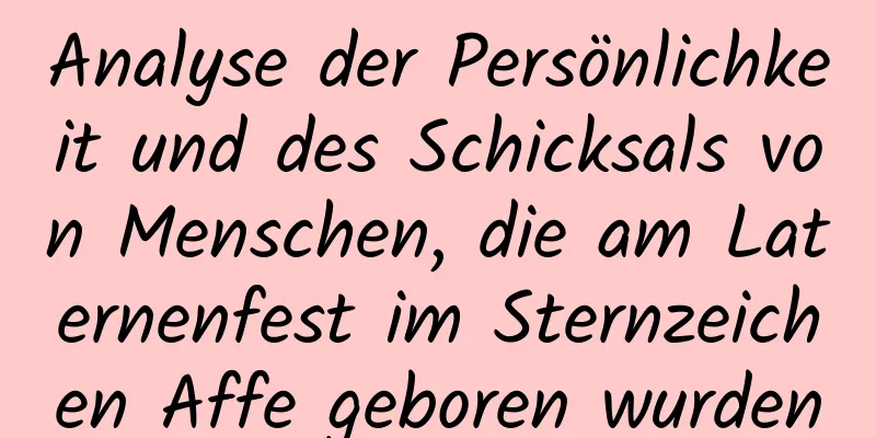 Analyse der Persönlichkeit und des Schicksals von Menschen, die am Laternenfest im Sternzeichen Affe geboren wurden