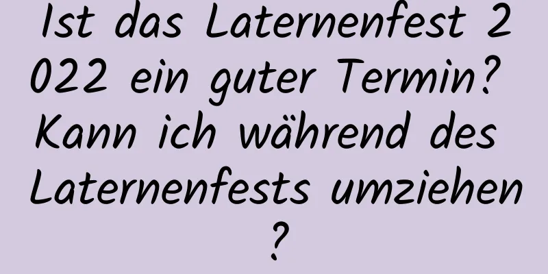 Ist das Laternenfest 2022 ein guter Termin? Kann ich während des Laternenfests umziehen?