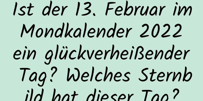 Ist der 13. Februar im Mondkalender 2022 ein glückverheißender Tag? Welches Sternbild hat dieser Tag?