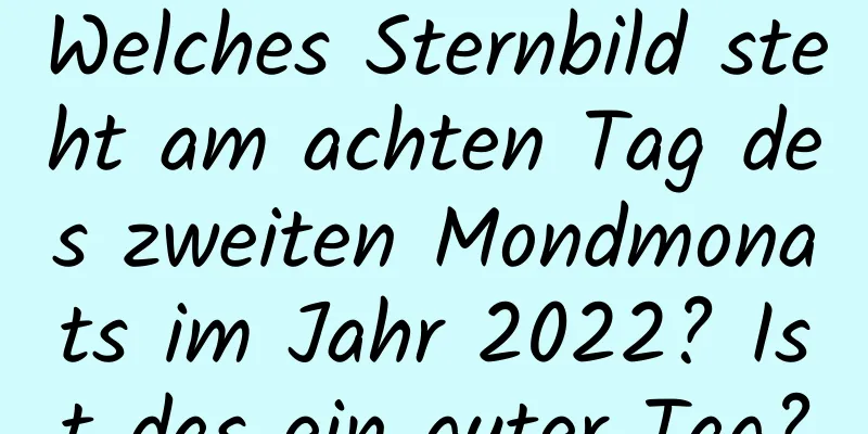 Welches Sternbild steht am achten Tag des zweiten Mondmonats im Jahr 2022? Ist das ein guter Tag?