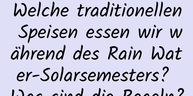 Welche traditionellen Speisen essen wir während des Rain Water-Solarsemesters? Was sind die Regeln?