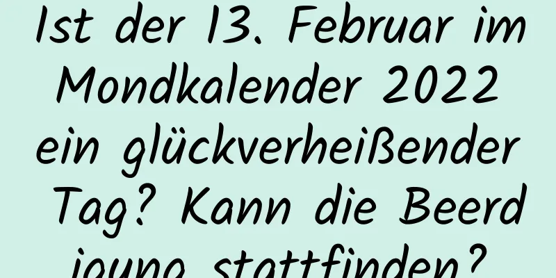 Ist der 13. Februar im Mondkalender 2022 ein glückverheißender Tag? Kann die Beerdigung stattfinden?